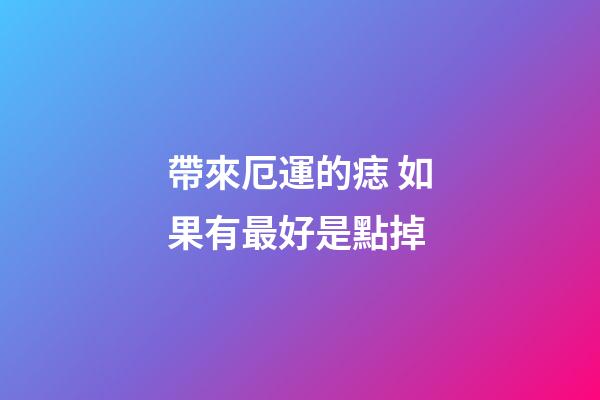 帶來厄運的痣 如果有最好是點掉